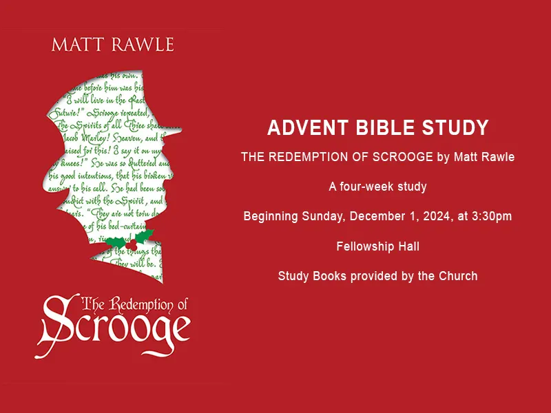 ADVENT BIBLE STUDY THE REDEMPTION OF SCROOGE by Matt Rawle A four-week study Beginning Sunday, December 1, 2024, at 3:30pm Fellowship Hall Study Books provided by the Church 